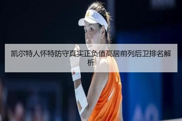 凯尔特人怀特防守真实正负值高居前列后卫排名解析